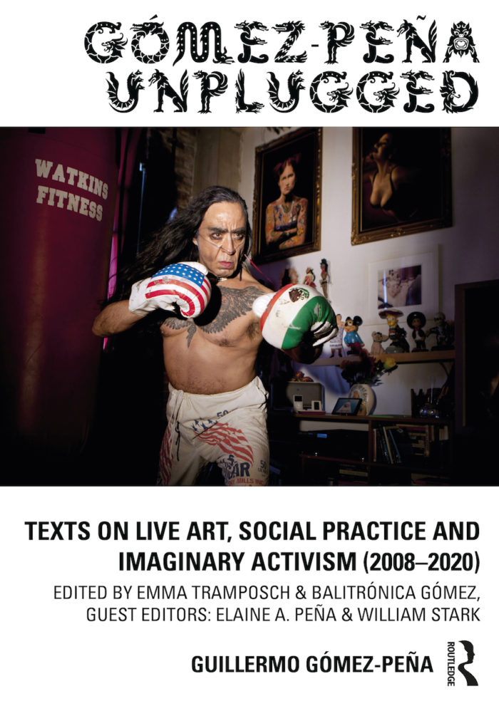 Gómez-Peña Unplugged - Texts on Live Art, Social Practice and Imaginary Activism (2008–2020)